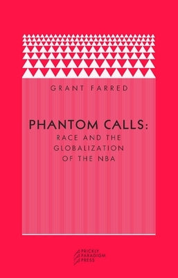 Phantom Calls: Race and the Globalization of the NBA by Farred, Grant
