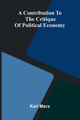 A Contribution to the Critique of Political Economy by Marx, Karl