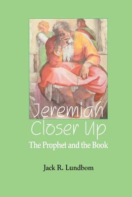 Jeremiah Closer Up: The Prophet and the Book by Lundbom, Jack R.