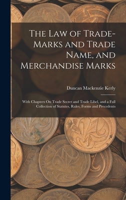 The Law of Trade-Marks and Trade Name, and Merchandise Marks: With Chapters On Trade Secret and Trade Libel, and a Full Collection of Statutes, Rules, by Kerly, Duncan MacKenzie