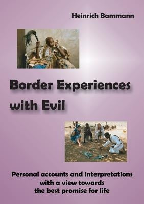 Border Experiences with Evil: Personal accounts and interpretations with a view towards the best promise for life by Bammann, Heinrich