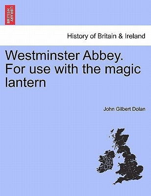 Westminster Abbey. for Use with the Magic Lantern by Dolan, John Gilbert