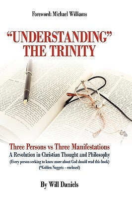 Understanding the Trinity: Three Persons Vs Three Manifestations: A Revolution in Christian Thought and Philosophy (Every Person Seeking to Know by Will Daniels, Daniels
