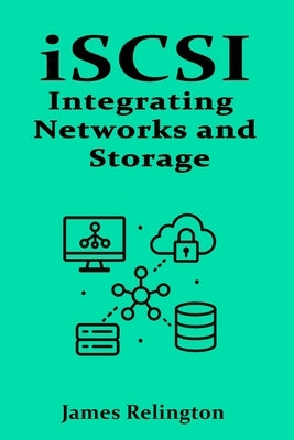 iSCSI: Integrating Networks and Storage by Relington, James
