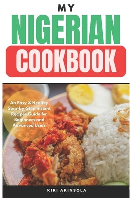 My Nigerian CookBook: An Easy & Healthy Step-by-Step Instant Recipes Guide for Beginners and Advanced Users by Akinsola, Kiki