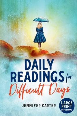 Daily Readings for Difficult Days Large Print Devotional: Daily Devotions for Christian Women going through Difficult Times by Carter, Jennifer