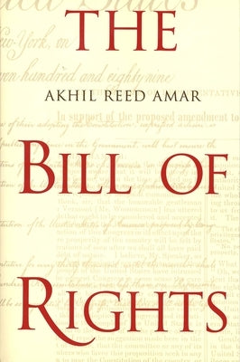 The Bill of Rights: Creation and Reconstruction by Amar, Akhil Reed