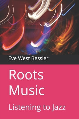 Roots Music: Listening to Jazz by Bessier, Eve West