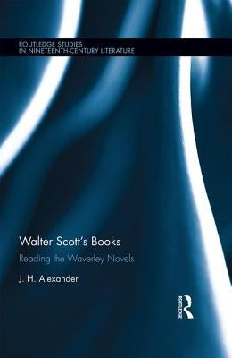 Walter Scott's Books: Reading the Waverley Novels by Alexander, J. H.