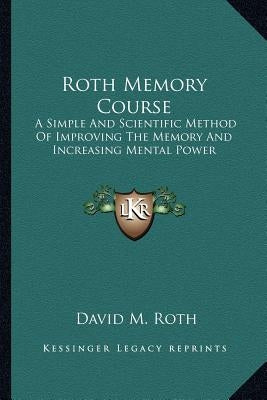 Roth Memory Course: A Simple And Scientific Method Of Improving The Memory And Increasing Mental Power by Roth, David M.