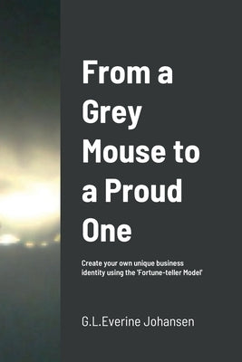 From a Grey Mouse to a Proud One: Create your own unique business identity using the 'Fortune-teller Model' by Johansen, G. L. Everine