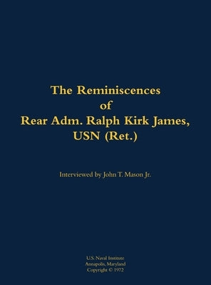 The Reminiscences of Rear Adm. Ralph Kirk James, USN (Ret.): 1906-1994 by James, Ralph Kirk