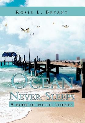 The Ocean Never Sleeps: A book of poetic stories by Bryant, Rosie L.