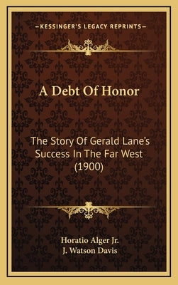 A Debt Of Honor: The Story Of Gerald Lane's Success In The Far West (1900) by Alger, Horatio, Jr.