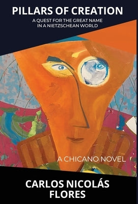 Pillars of Creation: A Quest for the Great Name in a Nietzschean World by Flores, Carlos Nicolás