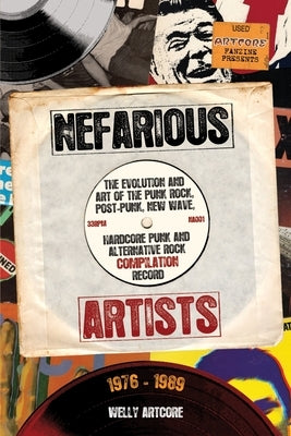 Nefarious Artists: The Evolution and Art of the Punk Rock, Post-Punk, New Wave, Hardcore Punk and Alternative Rock Compilation Record 197 by Artcore, Welly