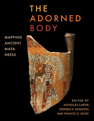 The Adorned Body: Mapping Ancient Maya Dress by Carter, Nicholas