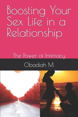 Boosting Your Sex Life in a Relationship: The Power of Intimacy by M, Obadiah N.