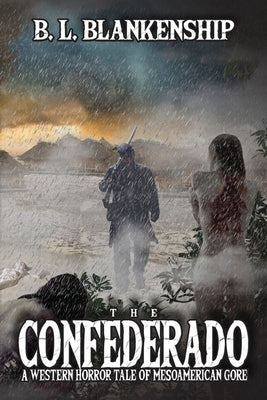 The Confederado: A Western Horror Tale of MesoAmerican Gore by Blankenship, B. L.