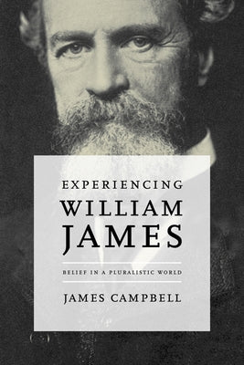 Experiencing William James: Belief in a Pluralistic World by Campbell, James