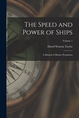 The Speed and Power of Ships: A Manual of Marine Propulsion; Volume 1 by Taylor, David Watson