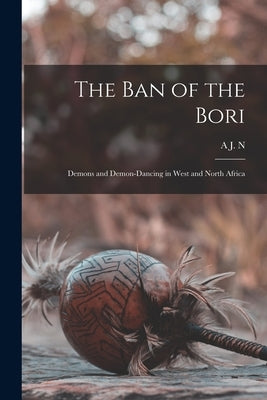 The ban of the Bori; Demons and Demon-dancing in West and North Africa by Tremearne, A. J. N. 1877-1915
