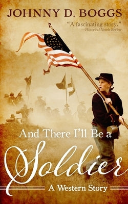 And There I'll Be a Soldier: A Western Story by Boggs, Johnny D.
