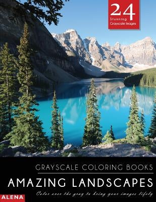 Amazing Landscapes: Grayscale coloring books: Color over the gray to bring your images lifely with 24 stunning grayscale images by Alena