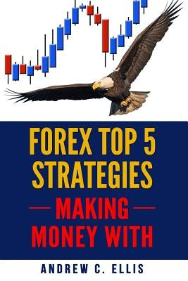 Forex Top 5 Strategies: A Step by Step Guide to Currency Trading: How to be a Successful Part-Time Forex Trader by Ellis, Andrew C.