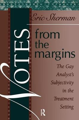 Notes from the Margins: The Gay Analyst's Subjectivity in the Treatment Setting by Sherman, Eric