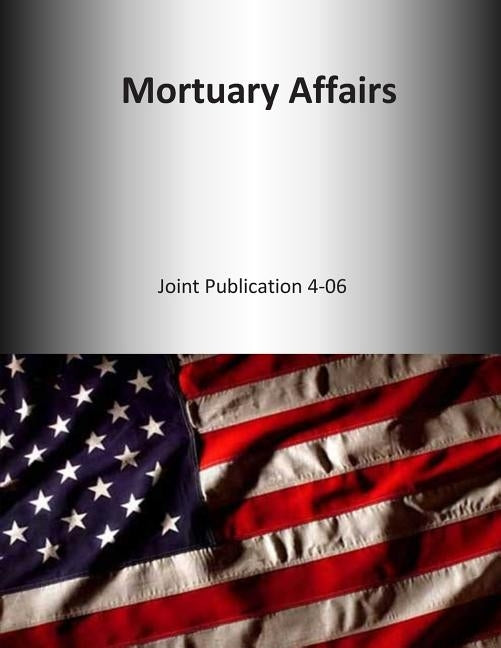Mortuary Affairs: Joint Publication 4-06 by U. S. Joint Force Command