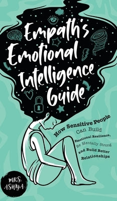 Empath's Emotional Intelligence Guide: How Sensitive People Can Build Emotional Resilience, Be Mentally Strong and Build Better Relationships by Ashiya