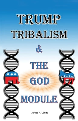 Trump: Tribalism and the God Module by Lahde, James A.