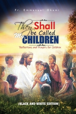 They Shall Be Called My Children: Reflections and Prayers for Children (2nd Edition) by Okami, Emmanuel
