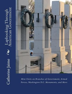 Lapbooking Through American Government: Mini Units on Branches of Government, Armed Forces, Washington D.C. Monuments, and More by Jaime, Catherine McGrew