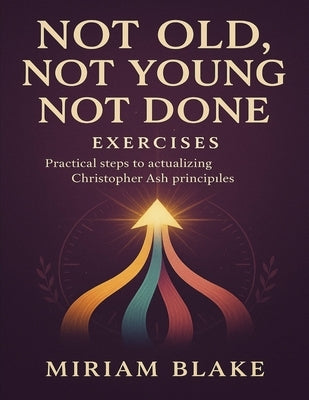 Not Old, Not Young, Not Done Exercises: Practical Steps to Actualizing Christopher Ash Principles by Blake, Miriam