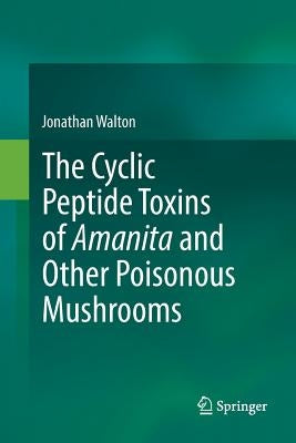 The Cyclic Peptide Toxins of Amanita and Other Poisonous Mushrooms by Walton, Jonathan