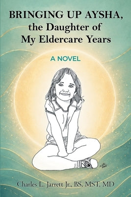 Bringing Up Aysha, the Daughter of My Eldercare Years by Jarrett, Charles L.