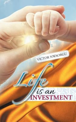 Life Is an Investment by Nwaorgu, Victor