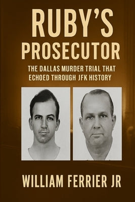 Ruby's Prosecutor: The Dallas Murder Trial that Echoed Through JFK History by Ferrier, William, Jr.