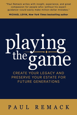 Playing the Game: Create Your Legacy and Preserve Your Estate for Future Generations by Remack, Paul