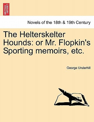 The Helterskelter Hounds: Or Mr. Flopkin's Sporting Memoirs, Etc. by Underhill, George