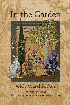 In The Garden with Murshid Sam: A Compendium of Stories, Biographical Elements and Writings by Meyer, Wali Ali