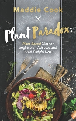 Plant Paradox: Plant Based Diet For Beginners, Athletes And Ideal Weight Loss by Cook, Maddie