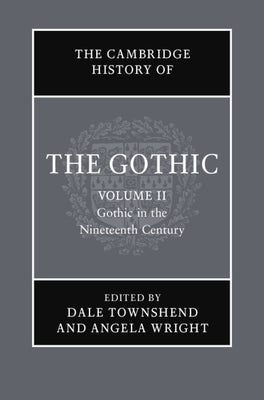 The Cambridge History of the Gothic: Volume 2, Gothic in the Nineteenth Century by Townshend, Dale