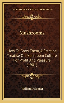 Mushrooms: How To Grow Them, A Practical Treatise On Mushroom Culture For Profit And Pleasure (1901) by Falconer, William