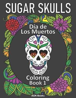 Sugar Skulls Coloring Book: Day of the Dead: Día de Los Muertos Coloring Book 1 for Adults and Teens. Great for relaxation and stress relief when by Books, Agk
