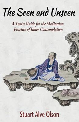 The Seen and Unseen: A Taoist Guide for the Meditation  Practice of Inner Contemplation by Gross, Patrick D.