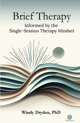 Brief Therapy Informed by the Single-Session Therapy Mindset by Dryden, Windy