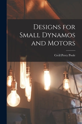 Designs for Small Dynamos and Motors by Poole, Cecil Percy